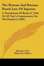 The Roman And Roman-Dutch Law Of Injuries: A Translation Of Book 47, Title 10, Of Voet's Commentary On The Pandects (1899)