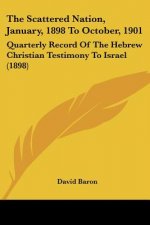 The Scattered Nation, January, 1898 To October, 1901: Quarterly Record Of The Hebrew Christian Testimony To Israel (1898)