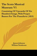 The Scots Musical Museum V1: Consisting Of Upwards Of Six Hundred Songs, With Proper Basses For The Pianoforte (1853)