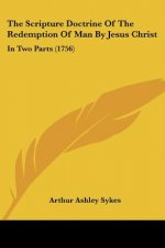 The Scripture Doctrine Of The Redemption Of Man By Jesus Christ: In Two Parts (1756)