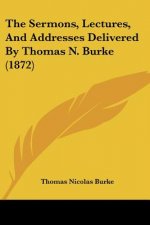 The Sermons, Lectures, And Addresses Delivered By Thomas N. Burke (1872)