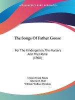 The Songs Of Father Goose: For The Kindergarten, The Nursery And The Home (1900)