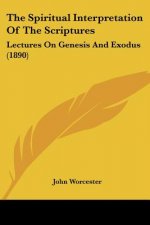 The Spiritual Interpretation Of The Scriptures: Lectures On Genesis And Exodus (1890)