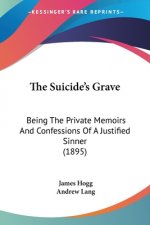 The Suicide's Grave: Being The Private Memoirs And Confessions Of A Justified Sinner (1895)