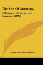 The Sun Of Saratoga: A Romance Of Burgoyne's Surrender (1897)