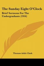 The Sunday Eight O'Clock: Brief Sermons For The Undergraduate (1916)