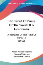 The Sword Of Bussy Or The Word Of A Gentleman: A Romance Of The Time Of Henry III (1912)