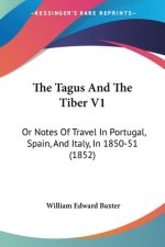 The Tagus And The Tiber V1: Or Notes Of Travel In Portugal, Spain, And Italy, In 1850-51 (1852)