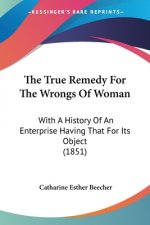 The True Remedy For The Wrongs Of Woman: With A History Of An Enterprise Having That For Its Object (1851)
