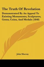 The Truth Of Revelation: Demonstrated By An Appeal To Existing Monuments, Sculptures, Gems, Coins, And Medals (1840)