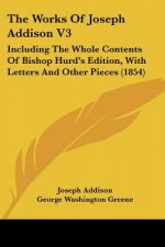 The Works Of Joseph Addison V3: Including The Whole Contents Of Bishop Hurd's Edition, With Letters And Other Pieces (1854)
