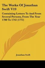The Works Of Jonathan Swift V19: Containing Letters To And From Several Persons, From The Year 1700 To 1742 (1772)