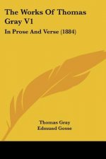 The Works Of Thomas Gray V1: In Prose And Verse (1884)