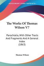 The Works Of Thomas Wilson V7: Parochialia, With Other Tracts And Fragments And A General Index (1863)