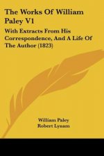 The Works Of William Paley V1: With Extracts From His Correspondence, And A Life Of The Author (1823)