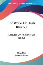 The Works Of Hugh Blair V5: Lectures On Rhetoric, Etc. (1820)
