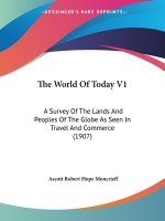 The World Of Today V1: A Survey Of The Lands And Peoples Of The Globe As Seen In Travel And Commerce (1907)