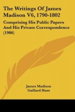 The Writings Of James Madison V6, 1790-1802: Comprising His Public Papers And His Private Correspondence (1906)
