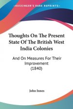 Thoughts On The Present State Of The British West India Colonies: And On Measures For Their Improvement (1840)