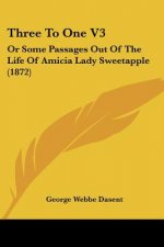 Three To One V3: Or Some Passages Out Of The Life Of Amicia Lady Sweetapple (1872)