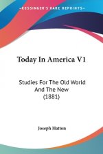 Today In America V1: Studies For The Old World And The New (1881)
