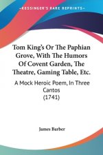 Tom King's Or The Paphian Grove, With The Humors Of Covent Garden, The Theatre, Gaming Table, Etc.: A Mock Heroic Poem, In Three Cantos (1741)