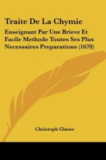 Traite De La Chymie: Enseignant Par Une Brieve Et Facile Methode Toutes Ses Plus Necessaires Preparations (1670)