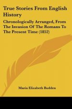 True Stories From English History: Chronologically Arranged, From The Invasion Of The Romans To The Present Time (1852)