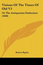 Visions Of The Times Of Old V3: Or The Antiquarian Enthusiast (1848)