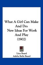 What A Girl Can Make And Do: New Ideas For Work And Play (1902)
