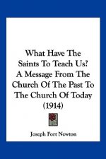 What Have The Saints To Teach Us? A Message From The Church Of The Past To The Church Of Today (1914)