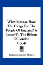 What Message Have The Clergy For The People Of England? A Letter To The Bishop Of London (1864)