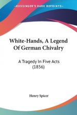 White-Hands, A Legend Of German Chivalry: A Tragedy In Five Acts (1856)