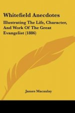 Whitefield Anecdotes: Illustrating The Life, Character, And Work Of The Great Evangelist (1886)