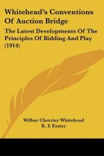 Whitehead's Conventions Of Auction Bridge: The Latest Developments Of The Principles Of Bidding And Play (1914)