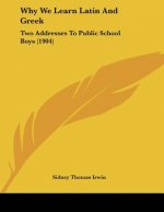Why We Learn Latin And Greek: Two Addresses To Public School Boys (1904)