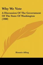Why We Vote: A Discussion Of The Government Of The State Of Washington (1900)