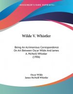 Wilde V. Whistler: Being An Acrimonious Correspondence On Art Between Oscar Wilde And James A. McNeill Whistler (1906)