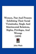 Women, Past And Present: Exhibiting Their Social Vicissitudes, Single And Matrimonial Relations, Rights, Privileges, And Wrongs (1859)