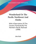 Wonderland Or The Pacific Northwest And Alaska: With A Description Of The Country Traversed By The Northern Pacific Railroad (1888)