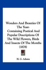 Wonders And Beauties Of The Year: Containing Poetical And Popular Descriptions Of The Wild Flowers, Birds And Insects Of The Months (1878)