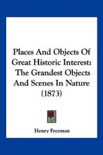 Places And Objects Of Great Historic Interest: The Grandest Objects And Scenes In Nature (1873)