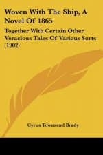 Woven With The Ship, A Novel Of 1865: Together With Certain Other Veracious Tales Of Various Sorts (1902)