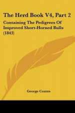 The Herd Book V4, Part 2: Containing The Pedigrees Of Improved Short-Horned Bulls (1843)