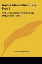 Kaiser Maximilian I V1, Part 2: Auf Urkundlicher Grundlage Dargestellt (1884)