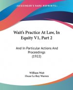 Wait's Practice At Law, In Equity V1, Part 2: And In Particular Actions And Proceedings (1922)