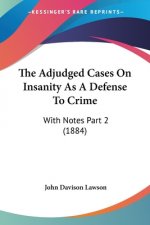 The Adjudged Cases On Insanity As A Defense To Crime: With Notes Part 2 (1884)