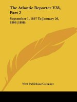 The Atlantic Reporter V38, Part 2: September 1, 1897 To January 26, 1898 (1898)