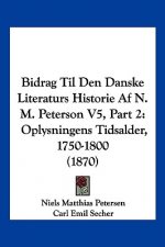 Bidrag Til Den Danske Literaturs Historie Af N. M. Peterson V5, Part 2: Oplysningens Tidsalder, 1750-1800 (1870)