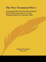 The New Testament Part 1: Arranged In Historical And Chronological Order, With Copious Notes On The Principal Subjects In Theology (1838)